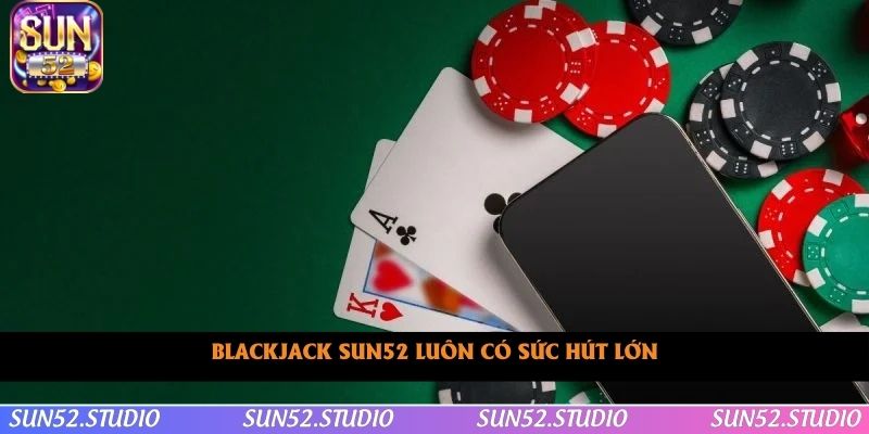 Blackjack SUN52 luôn có sức hút lớn Blackjack SUN52 luôn có sức hút lớn