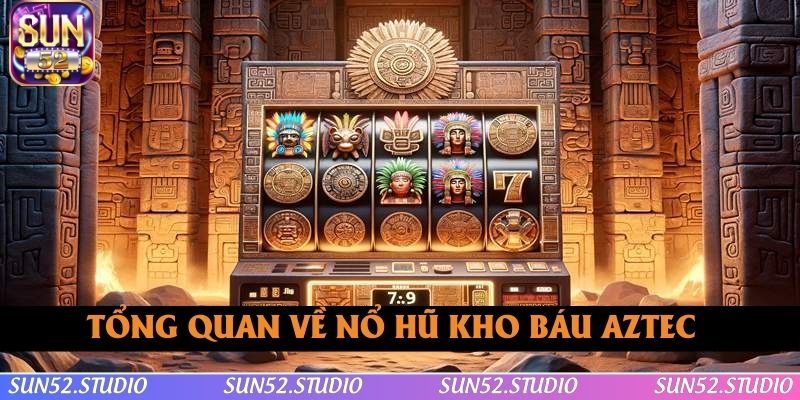 Tổng quan vài nét về nổ hũ Kho báu Aztec Tổng quan vài nét về nổ hũ Kho báu Aztec