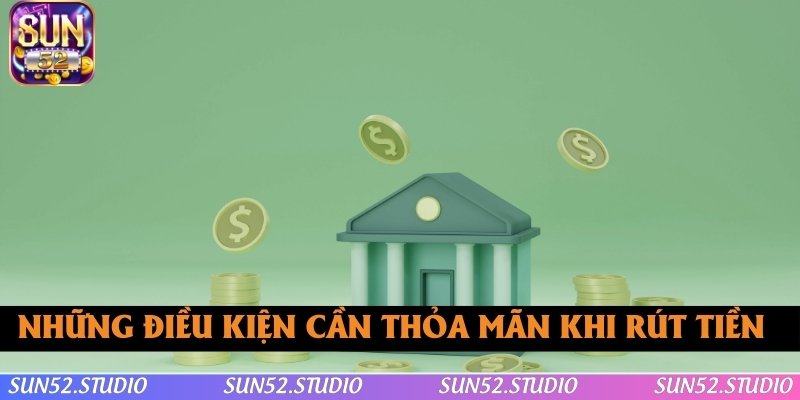 Tổng hợp những điều kiện cần thỏa mãn khi rút tiền SUN52 Tổng hợp những điều kiện cần thỏa mãn khi rút tiền SUN52