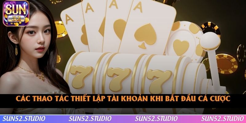 Các thao tác thiết lập tài khoản khi bắt đầu cá cược Các thao tác thiết lập tài khoản khi bắt đầu cá cược